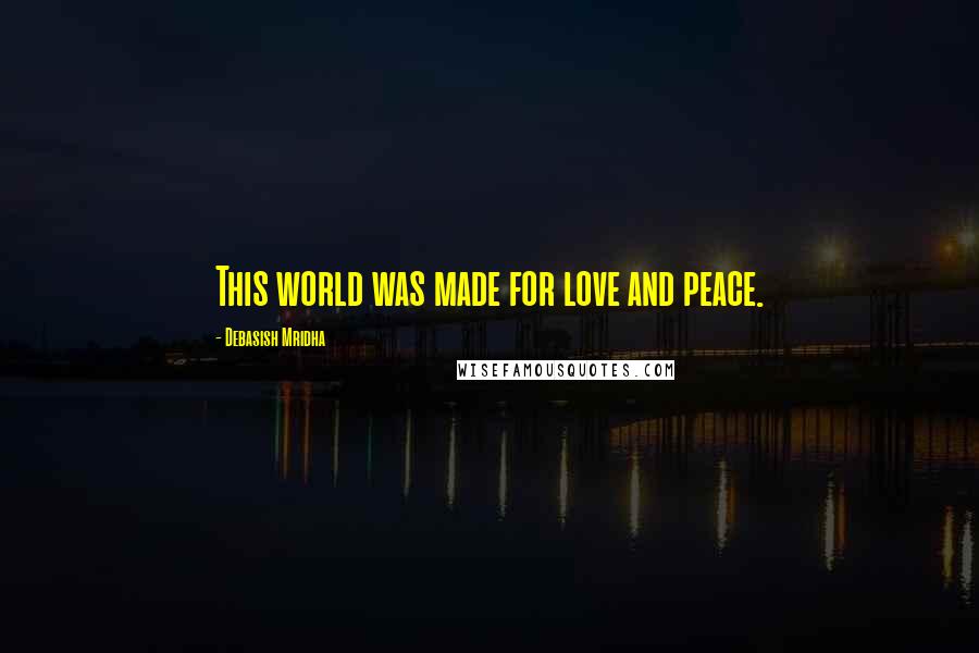 Debasish Mridha Quotes: This world was made for love and peace.