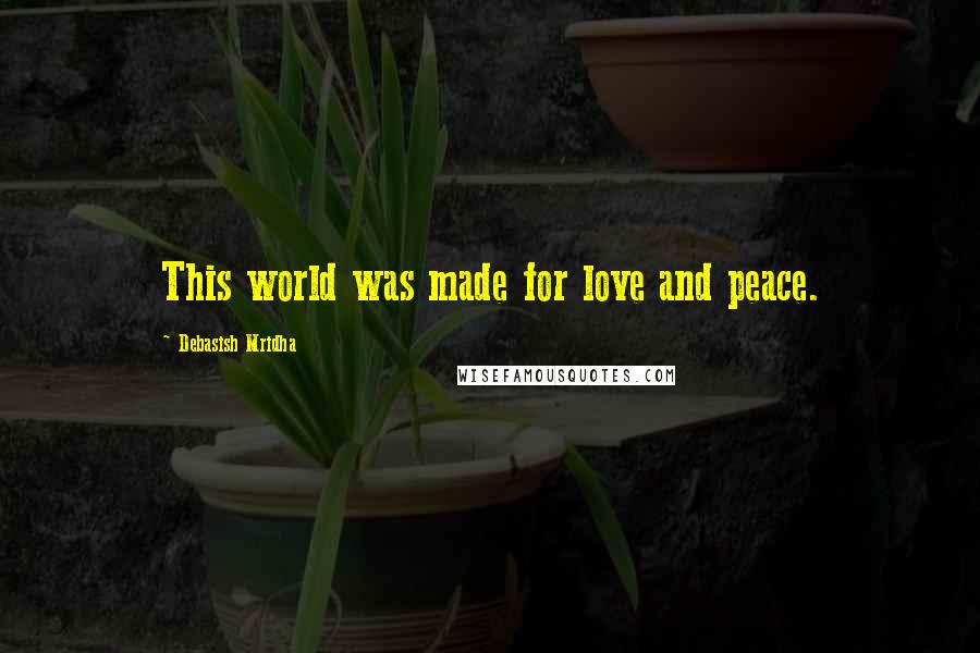 Debasish Mridha Quotes: This world was made for love and peace.