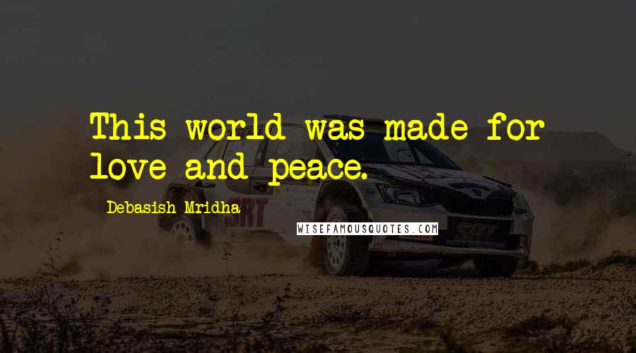 Debasish Mridha Quotes: This world was made for love and peace.