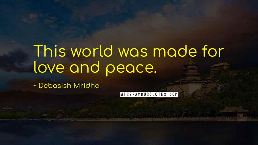 Debasish Mridha Quotes: This world was made for love and peace.