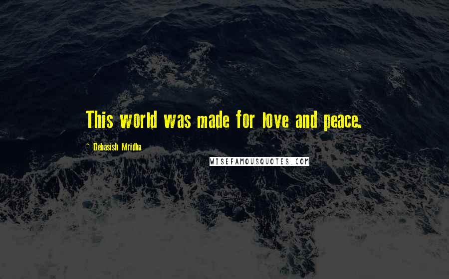 Debasish Mridha Quotes: This world was made for love and peace.