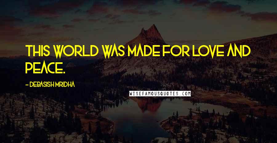 Debasish Mridha Quotes: This world was made for love and peace.