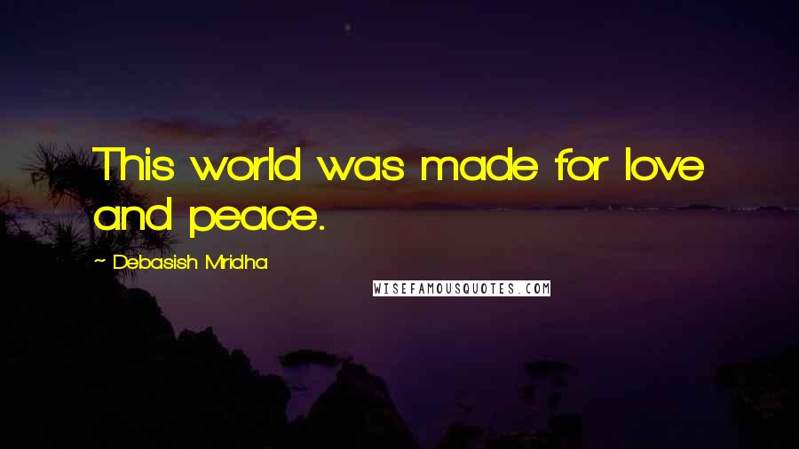 Debasish Mridha Quotes: This world was made for love and peace.