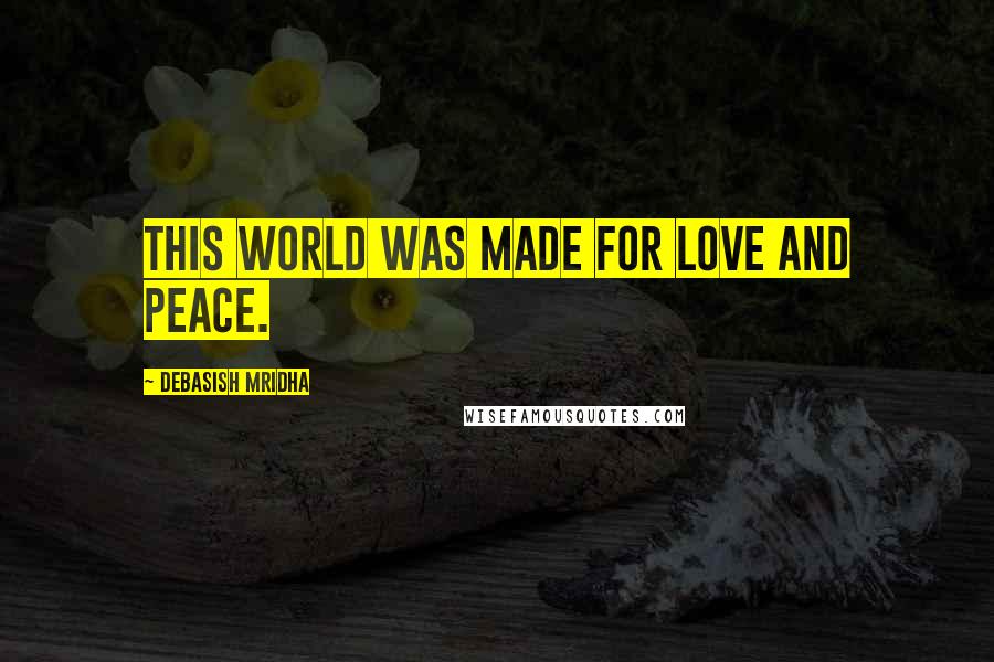 Debasish Mridha Quotes: This world was made for love and peace.