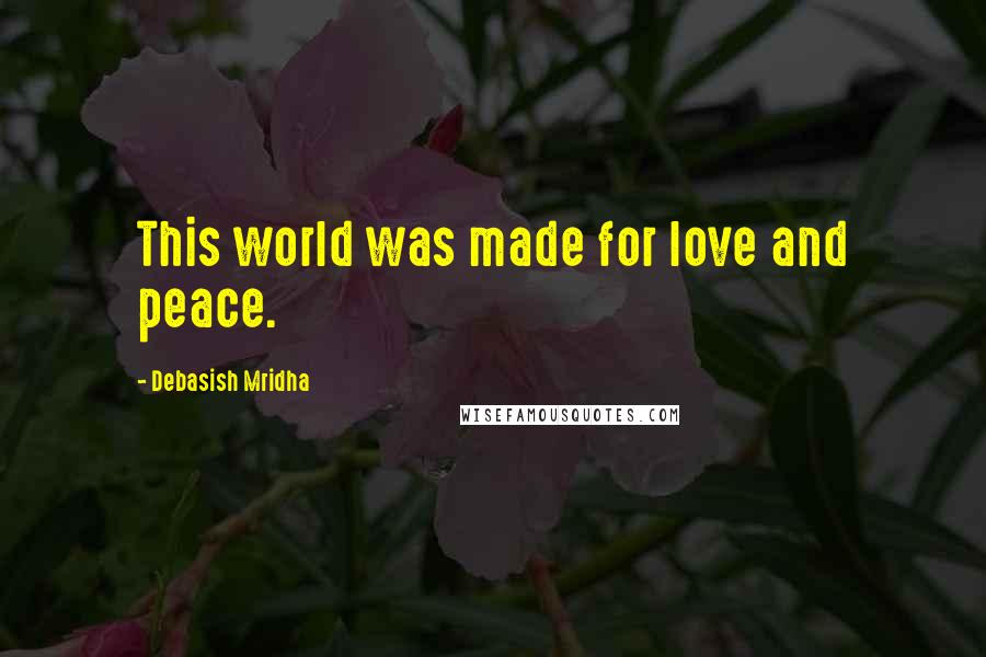 Debasish Mridha Quotes: This world was made for love and peace.