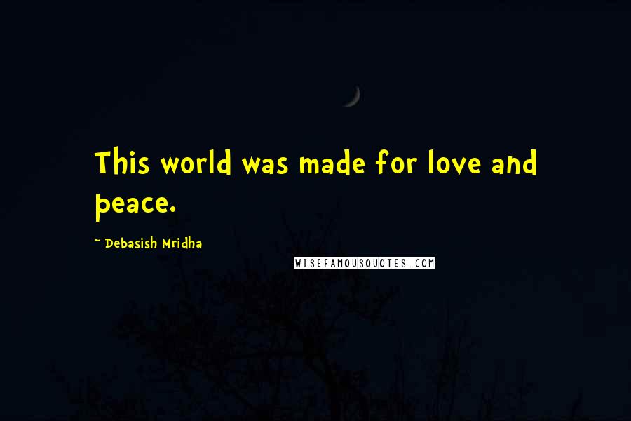Debasish Mridha Quotes: This world was made for love and peace.