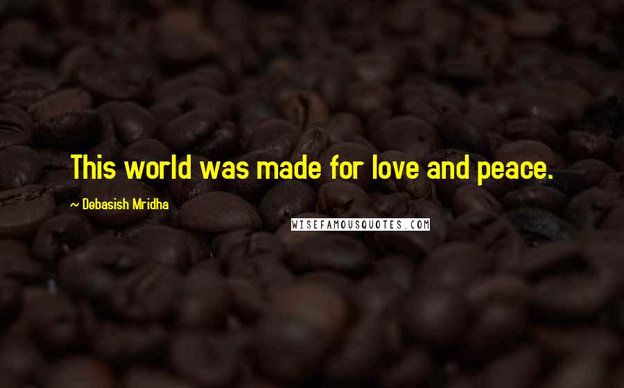 Debasish Mridha Quotes: This world was made for love and peace.