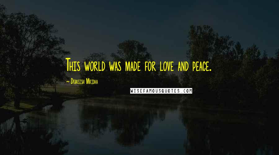 Debasish Mridha Quotes: This world was made for love and peace.