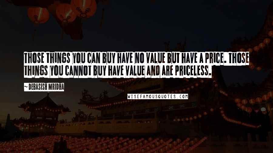 Debasish Mridha Quotes: Those things you can buy have no value but have a price. Those things you cannot buy have value and are priceless.