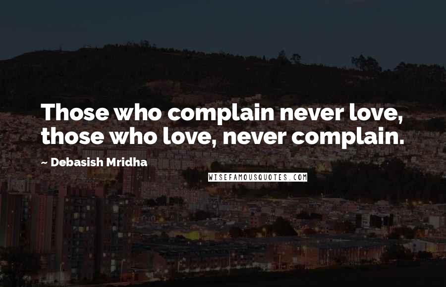 Debasish Mridha Quotes: Those who complain never love, those who love, never complain.