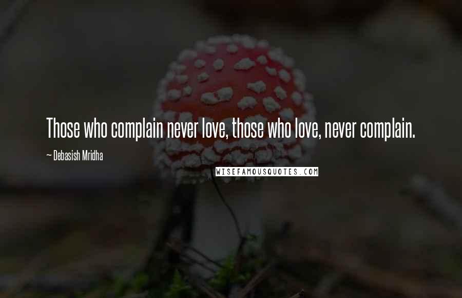 Debasish Mridha Quotes: Those who complain never love, those who love, never complain.