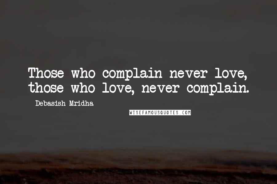 Debasish Mridha Quotes: Those who complain never love, those who love, never complain.