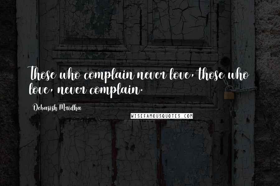 Debasish Mridha Quotes: Those who complain never love, those who love, never complain.