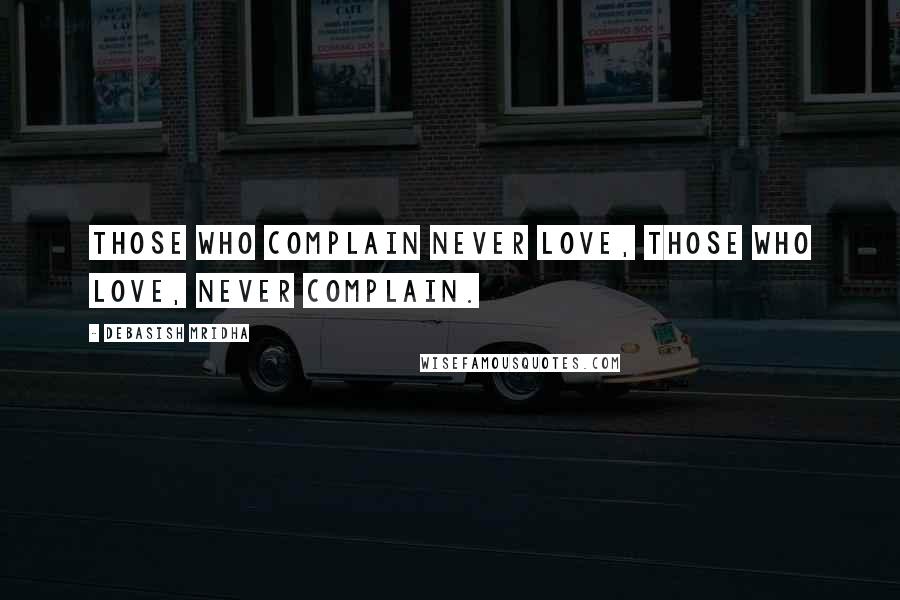 Debasish Mridha Quotes: Those who complain never love, those who love, never complain.