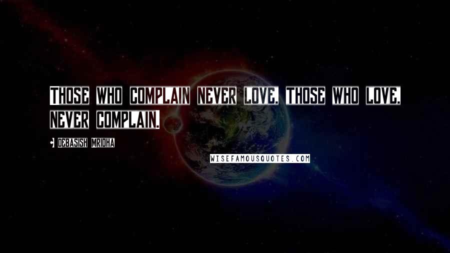 Debasish Mridha Quotes: Those who complain never love, those who love, never complain.
