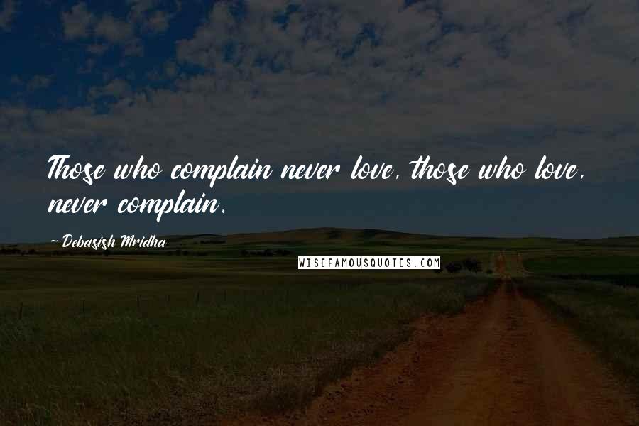 Debasish Mridha Quotes: Those who complain never love, those who love, never complain.