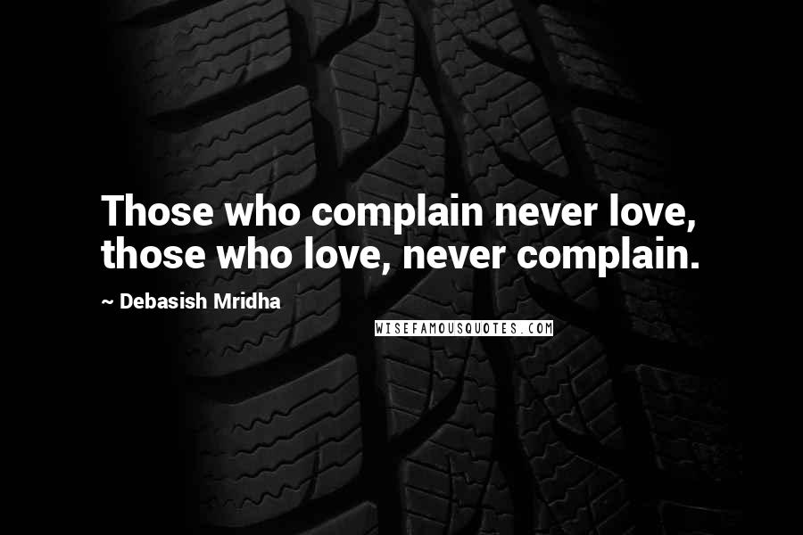 Debasish Mridha Quotes: Those who complain never love, those who love, never complain.