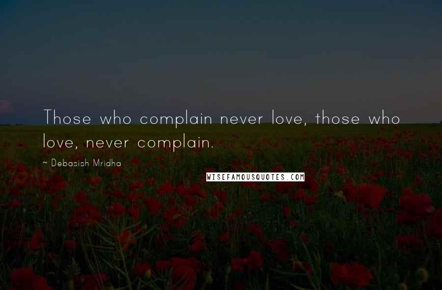 Debasish Mridha Quotes: Those who complain never love, those who love, never complain.