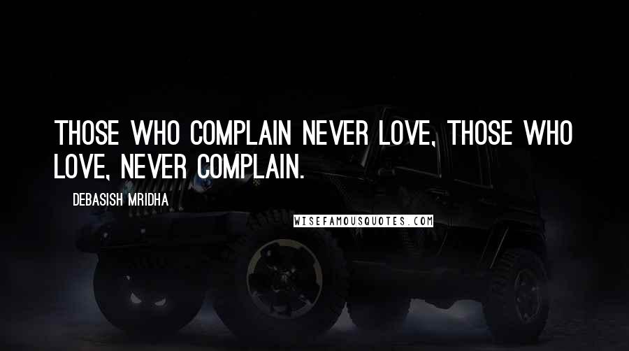 Debasish Mridha Quotes: Those who complain never love, those who love, never complain.