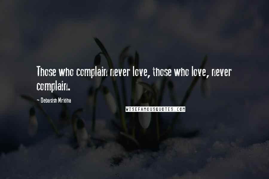 Debasish Mridha Quotes: Those who complain never love, those who love, never complain.