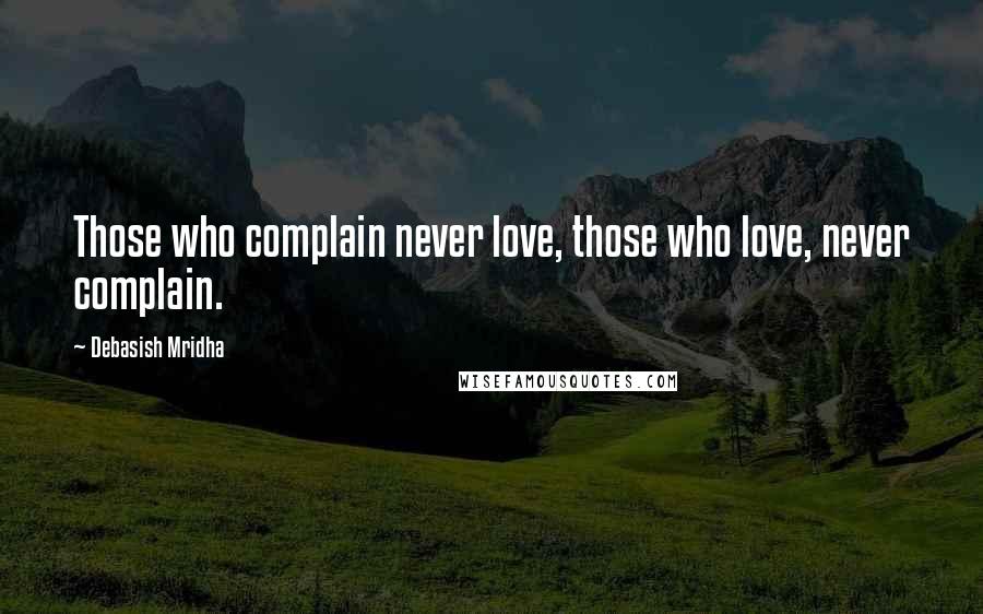 Debasish Mridha Quotes: Those who complain never love, those who love, never complain.