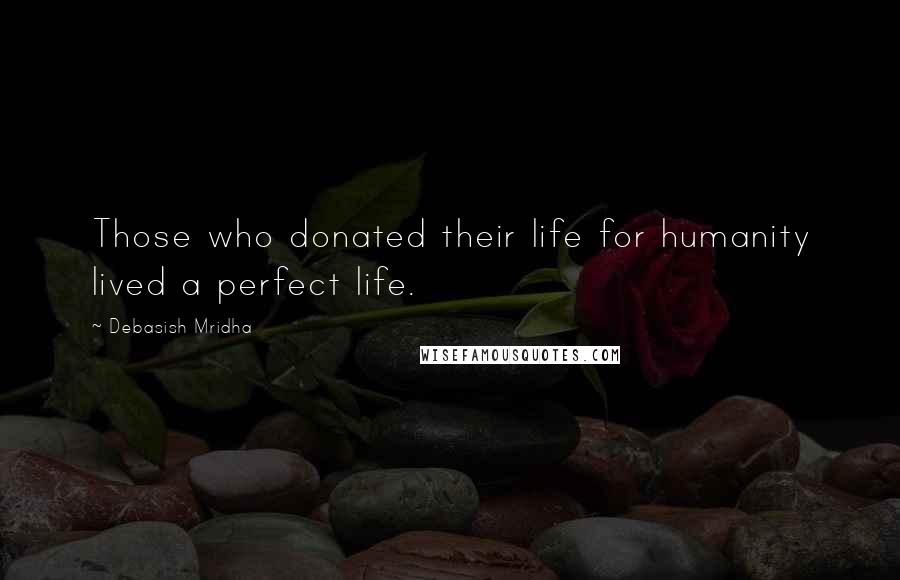 Debasish Mridha Quotes: Those who donated their life for humanity lived a perfect life.