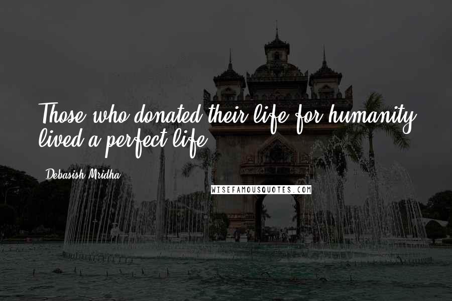 Debasish Mridha Quotes: Those who donated their life for humanity lived a perfect life.