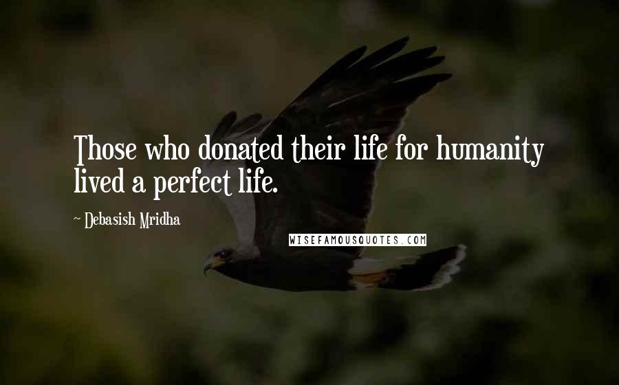 Debasish Mridha Quotes: Those who donated their life for humanity lived a perfect life.