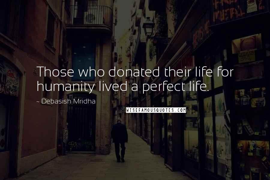 Debasish Mridha Quotes: Those who donated their life for humanity lived a perfect life.