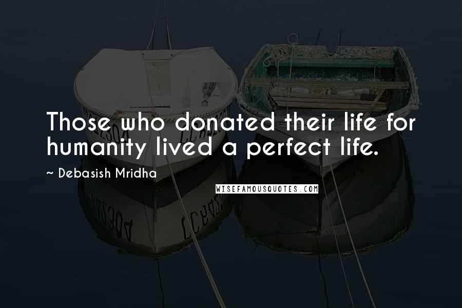 Debasish Mridha Quotes: Those who donated their life for humanity lived a perfect life.