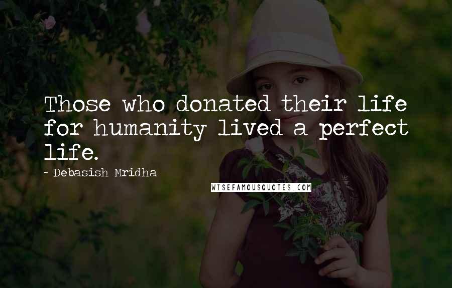 Debasish Mridha Quotes: Those who donated their life for humanity lived a perfect life.