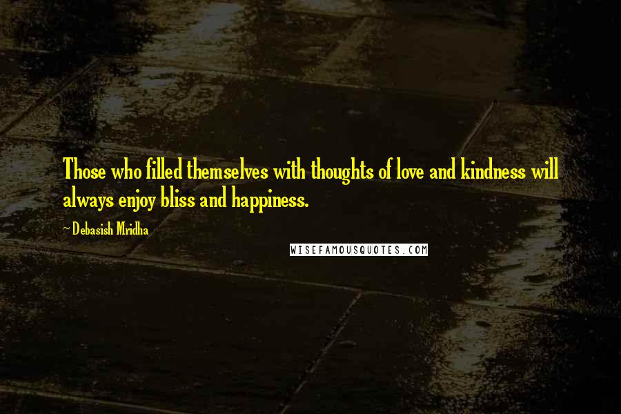 Debasish Mridha Quotes: Those who filled themselves with thoughts of love and kindness will always enjoy bliss and happiness.