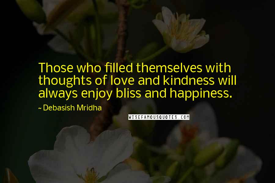 Debasish Mridha Quotes: Those who filled themselves with thoughts of love and kindness will always enjoy bliss and happiness.