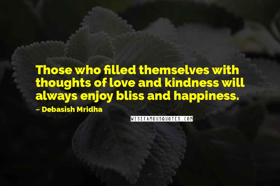 Debasish Mridha Quotes: Those who filled themselves with thoughts of love and kindness will always enjoy bliss and happiness.