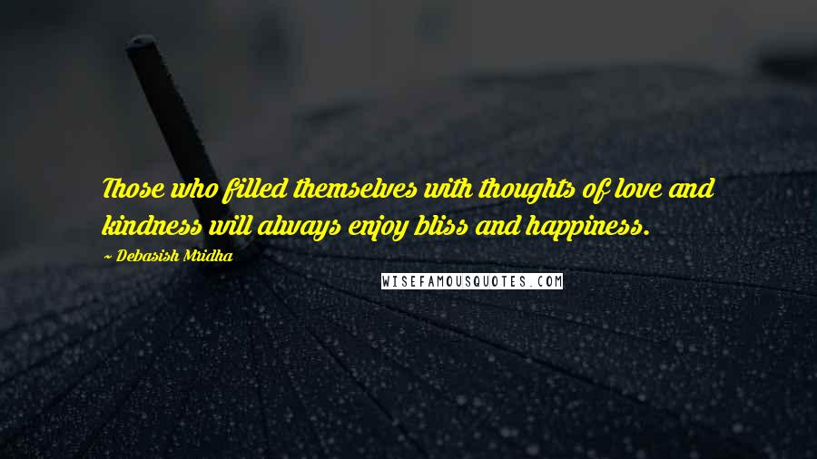 Debasish Mridha Quotes: Those who filled themselves with thoughts of love and kindness will always enjoy bliss and happiness.