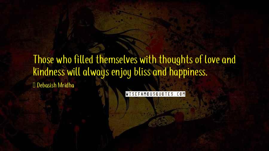 Debasish Mridha Quotes: Those who filled themselves with thoughts of love and kindness will always enjoy bliss and happiness.