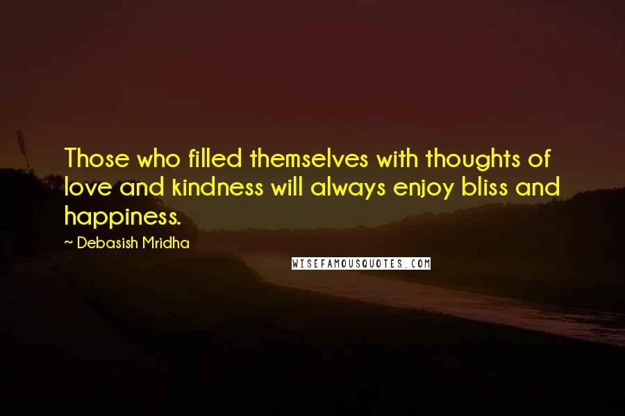 Debasish Mridha Quotes: Those who filled themselves with thoughts of love and kindness will always enjoy bliss and happiness.