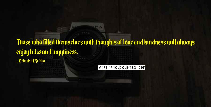 Debasish Mridha Quotes: Those who filled themselves with thoughts of love and kindness will always enjoy bliss and happiness.