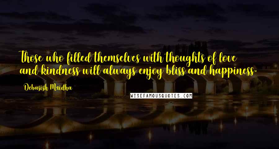 Debasish Mridha Quotes: Those who filled themselves with thoughts of love and kindness will always enjoy bliss and happiness.