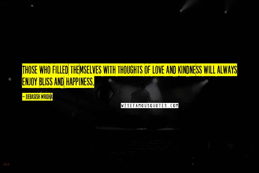 Debasish Mridha Quotes: Those who filled themselves with thoughts of love and kindness will always enjoy bliss and happiness.