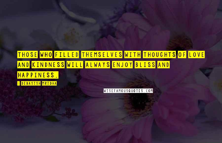 Debasish Mridha Quotes: Those who filled themselves with thoughts of love and kindness will always enjoy bliss and happiness.