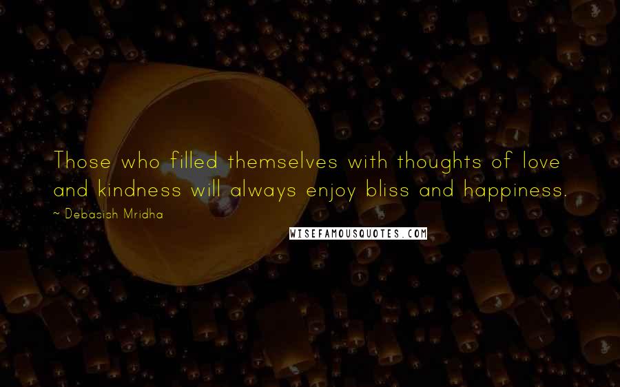 Debasish Mridha Quotes: Those who filled themselves with thoughts of love and kindness will always enjoy bliss and happiness.