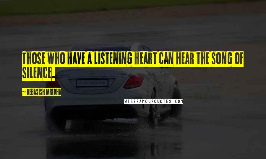Debasish Mridha Quotes: Those who have a listening heart can hear the song of silence.