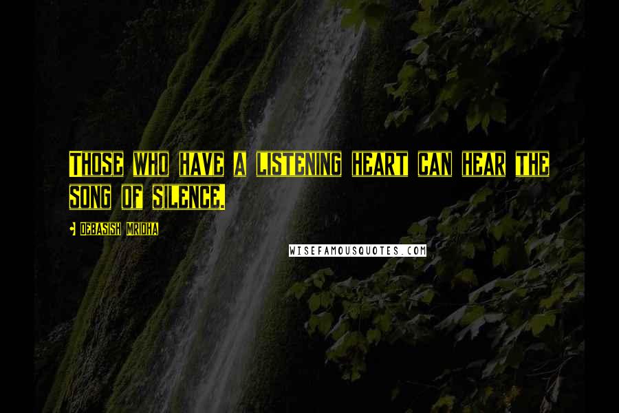 Debasish Mridha Quotes: Those who have a listening heart can hear the song of silence.