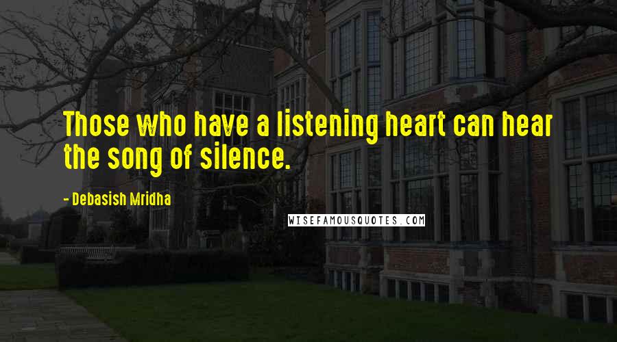 Debasish Mridha Quotes: Those who have a listening heart can hear the song of silence.