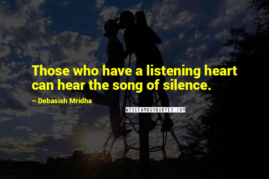 Debasish Mridha Quotes: Those who have a listening heart can hear the song of silence.