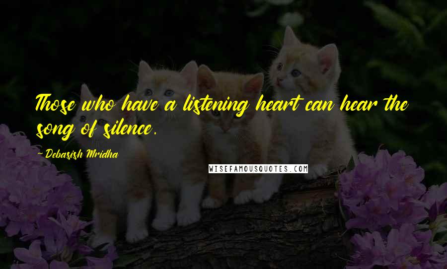 Debasish Mridha Quotes: Those who have a listening heart can hear the song of silence.