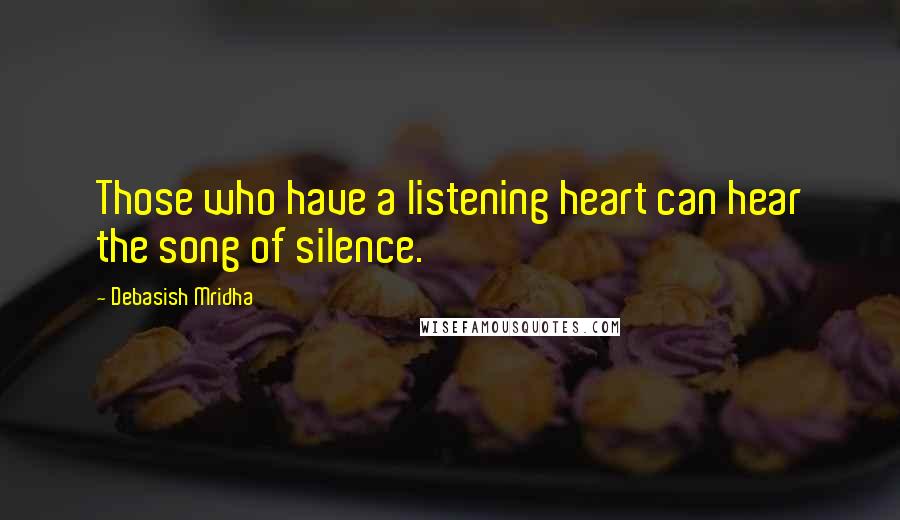 Debasish Mridha Quotes: Those who have a listening heart can hear the song of silence.