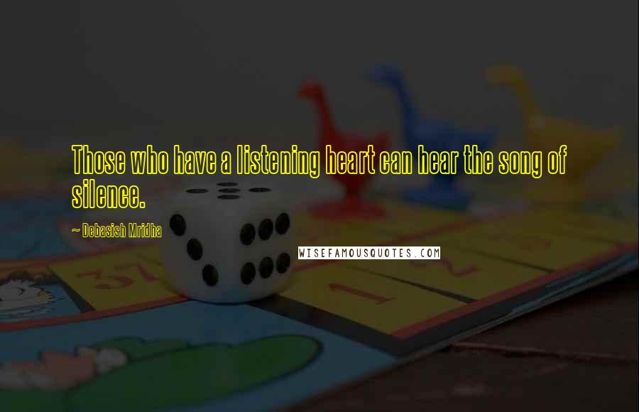 Debasish Mridha Quotes: Those who have a listening heart can hear the song of silence.