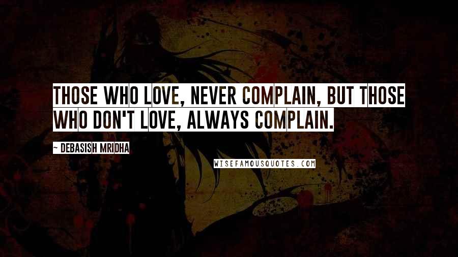 Debasish Mridha Quotes: Those who love, never complain, but those who don't love, always complain.